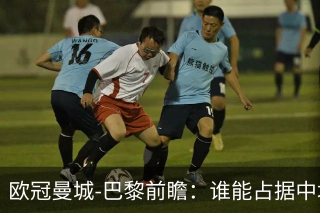 欧冠曼城-巴黎前瞻：谁能占据中场谁就能制胜！